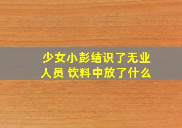 少女小彭结识了无业人员 饮料中放了什么